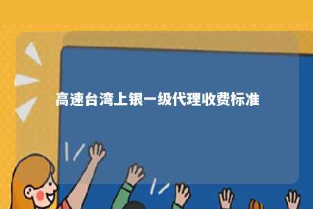 高速台湾上银一级代理收费标准 