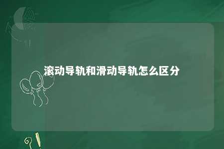 滚动导轨和滑动导轨怎么区分 