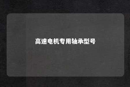 高速电机专用轴承型号 